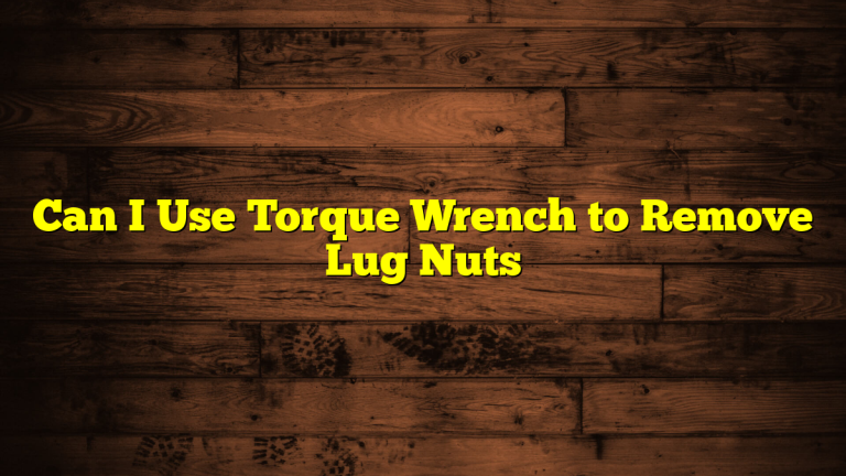Can I Use Torque Wrench to Remove Lug Nuts