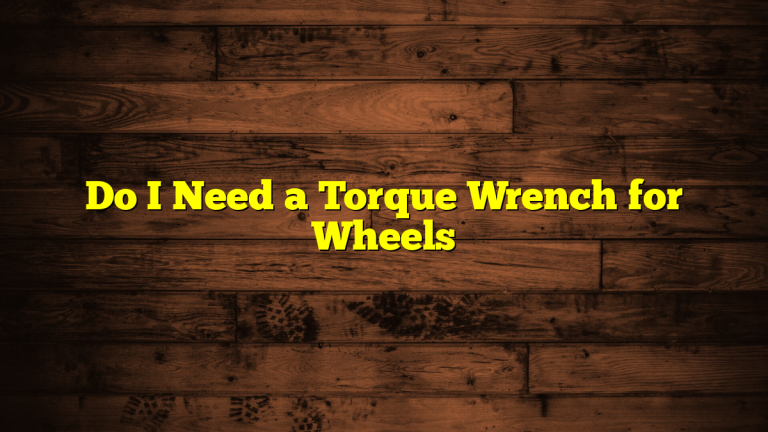 Do I Need a Torque Wrench for Wheels