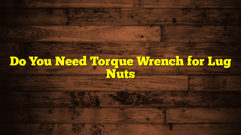 Do You Need Torque Wrench for Lug Nuts