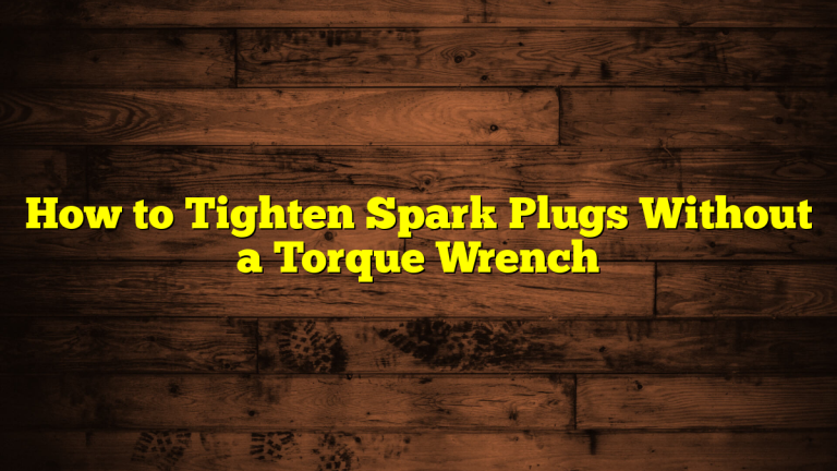 How to Tighten Spark Plugs Without a Torque Wrench